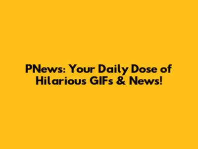 PNews: Your Daily Dose of Hilarious GIFs & News!