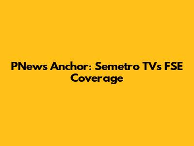 PNews Anchor: Semetro TV's FSE Coverage