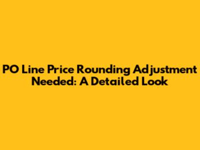 PO Line Price Rounding Adjustment Needed: A Detailed Look