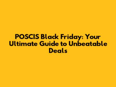 POSCIS Black Friday: Your Ultimate Guide to Unbeatable Deals