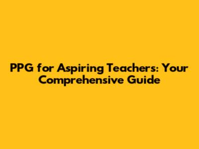 PPG for Aspiring Teachers: Your Comprehensive Guide