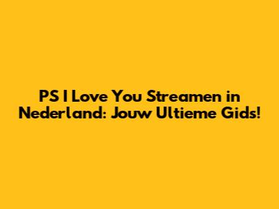 PS I Love You Streamen in Nederland: Jouw Ultieme Gids!