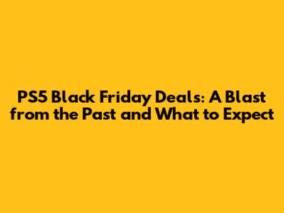 PS5 Black Friday Deals: A Blast from the Past and What to Expect