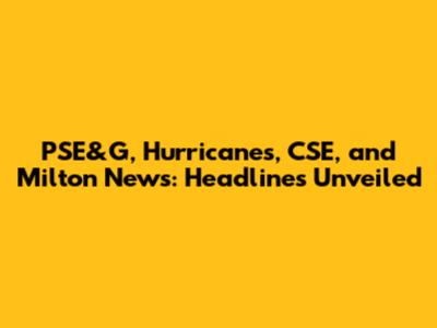 PSE&G, Hurricanes, CSE, and Milton News: Headlines Unveiled