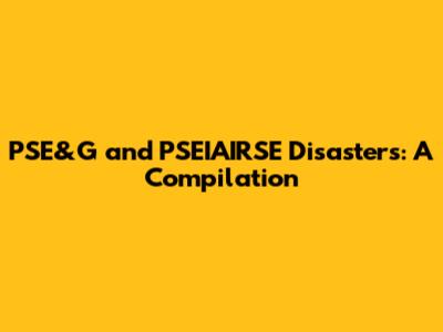 PSE&G and PSEIAIRSE Disasters: A Compilation