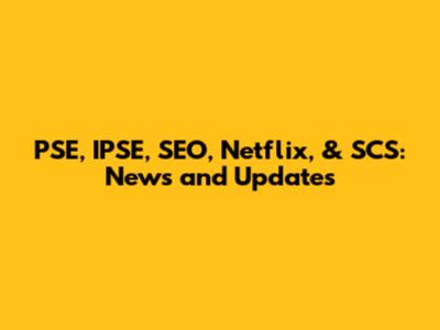 PSE, IPSE, SEO, Netflix, & SCS: News and Updates