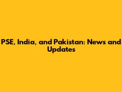 PSE, India, and Pakistan: News and Updates
