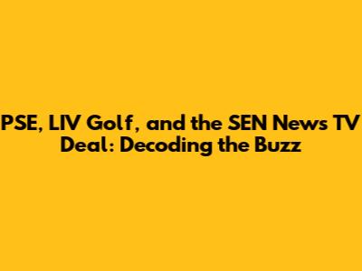 PSE, LIV Golf, and the SEN News TV Deal: Decoding the Buzz