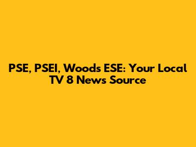 PSE, PSEI, Woods ESE: Your Local TV 8 News Source