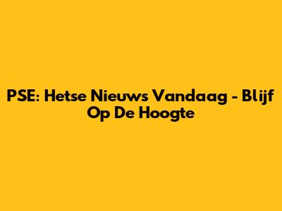 PSE: Hetse Nieuws Vandaag - Blijf Op De Hoogte