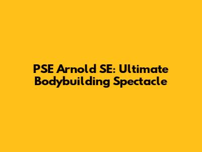 PSE Arnold SE: Ultimate Bodybuilding Spectacle