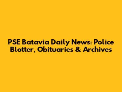 PSE Batavia Daily News: Police Blotter, Obituaries & Archives