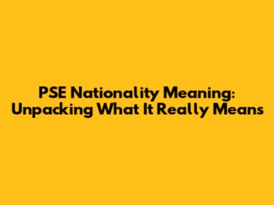 PSE Nationality Meaning: Unpacking What It Really Means