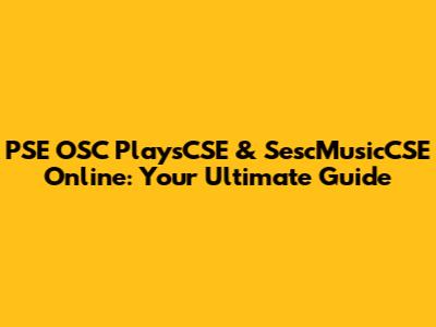 PSE OSC PlaysCSE & SescMusicCSE Online: Your Ultimate Guide
