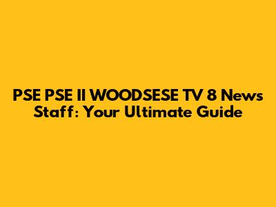 PSE PSE II WOODSESE TV 8 News Staff: Your Ultimate Guide