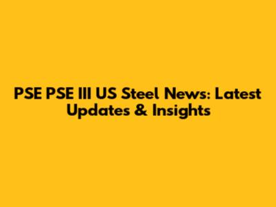 PSE PSE III US Steel News: Latest Updates & Insights