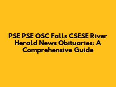 PSE PSE OSC Falls CSESE River Herald News Obituaries: A Comprehensive Guide