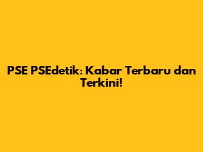 PSE PSEdetik: Kabar Terbaru dan Terkini!