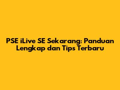 PSE iLive SE Sekarang: Panduan Lengkap dan Tips Terbaru