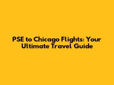 PSE to Chicago Flights: Your Ultimate Travel Guide