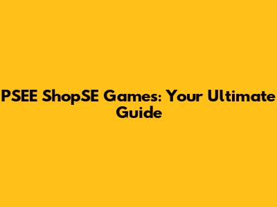 PSEE ShopSE Games: Your Ultimate Guide
