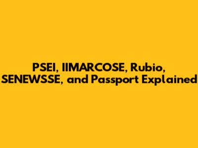 PSEI, IIMARCOSE, Rubio, SENEWSSE, and Passport Explained