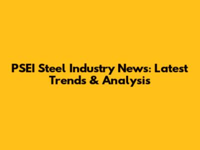 PSEI Steel Industry News: Latest Trends & Analysis