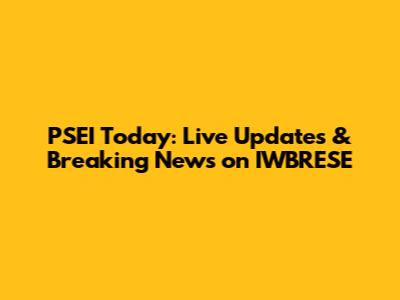 PSEI Today: Live Updates & Breaking News on IWBRESE