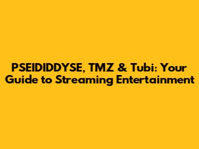 PSEIDIDDYSE, TMZ & Tubi: Your Guide to Streaming Entertainment