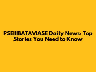 PSEIIIBATAVIASE Daily News: Top Stories You Need to Know