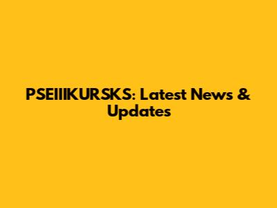 PSEIIIKURSKS: Latest News & Updates