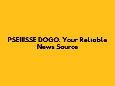 PSEIIISSE DOGO: Your Reliable News Source