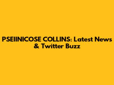 PSEIINICOSE COLLINS: Latest News & Twitter Buzz