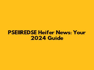 PSEIIREDSE Heifer News: Your 2024 Guide
