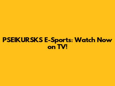 PSEIKURSKS E-Sports: Watch Now on TV!