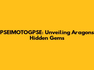 PSEIMOTOGPSE: Unveiling Aragon's Hidden Gems