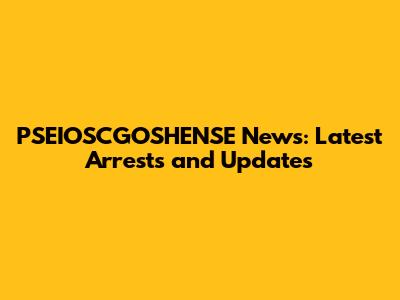 PSEIOSCGOSHENSE News: Latest Arrests and Updates