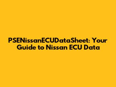 PSENissanECUDataSheet: Your Guide to Nissan ECU Data