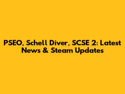 PSEO, Schell Diver, SCSE 2: Latest News & Steam Updates