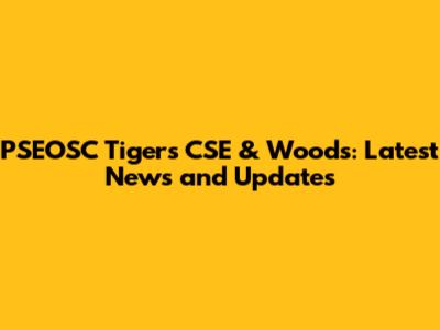 PSEOSC Tigers CSE & Woods: Latest News and Updates