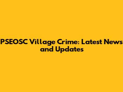 PSEOSC Village Crime: Latest News and Updates