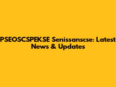 PSEOSCSPEKSE Senissanscse: Latest News & Updates