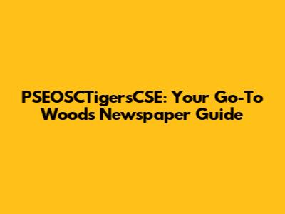 PSEOSCTigersCSE: Your Go-To Woods Newspaper Guide