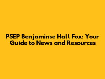 PSEP Benjaminse Hall Fox: Your Guide to News and Resources