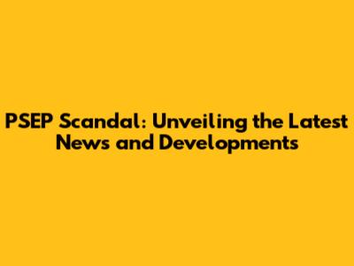 PSEP Scandal: Unveiling the Latest News and Developments