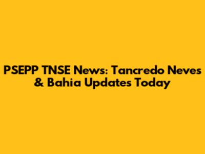 PSEPP TNSE News: Tancredo Neves & Bahia Updates Today