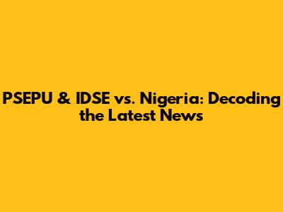 PSEPU & IDSE vs. Nigeria: Decoding the Latest News