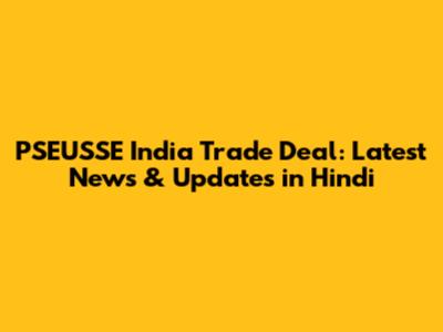 PSEUSSE India Trade Deal: Latest News & Updates in Hindi