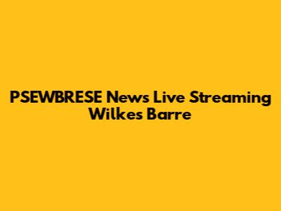 PSEWBRESE News Live Streaming Wilkes Barre