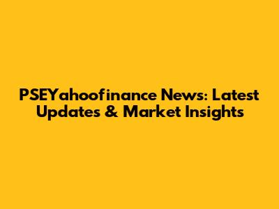PSEYahoofinance News: Latest Updates & Market Insights